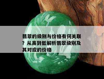 翡翠的级别与价格有何关联？从高到低解析翡翠级别及其对应的价格