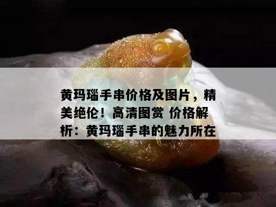 黄玛瑙手串价格及图片，精美绝伦！高清图赏 价格解析：黄玛瑙手串的魅力所在