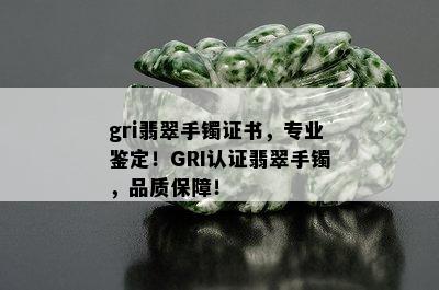 gri翡翠手镯证书，专业鉴定！GRI认证翡翠手镯，品质保障！