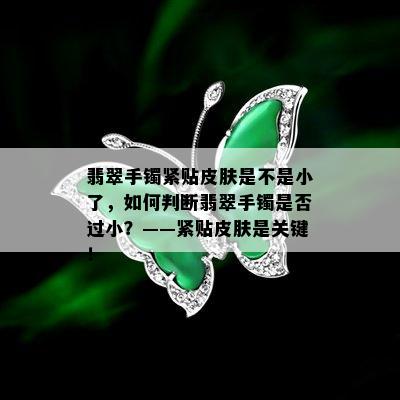 翡翠手镯紧贴皮肤是不是小了，如何判断翡翠手镯是否过小？——紧贴皮肤是关键！