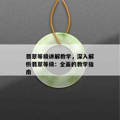 翡翠等级讲解教学，深入解析翡翠等级：全面的教学指南