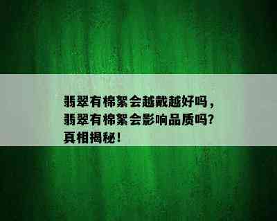 翡翠有棉絮会越戴越好吗，翡翠有棉絮会影响品质吗？真相揭秘！