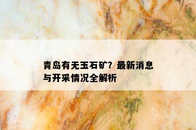 青岛有无玉石矿？最新消息与开采情况全解析