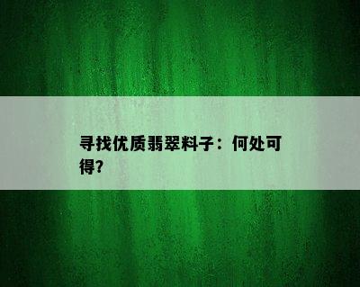 寻找优质翡翠料子：何处可得？