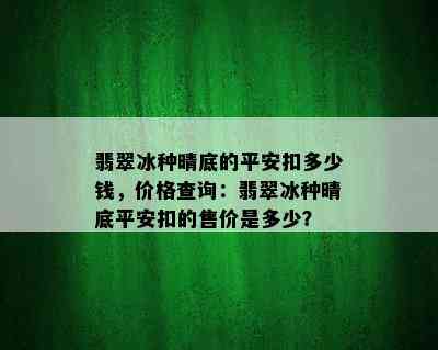 翡翠冰种晴底的平安扣多少钱，价格查询：翡翠冰种晴底平安扣的售价是多少？