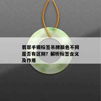 翡翠手镯标签吊牌颜色不同是否有区别？解析标签含义及作用