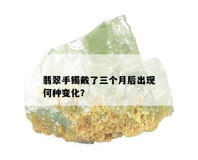 翡翠手镯戴了三个月后出现何种变化？