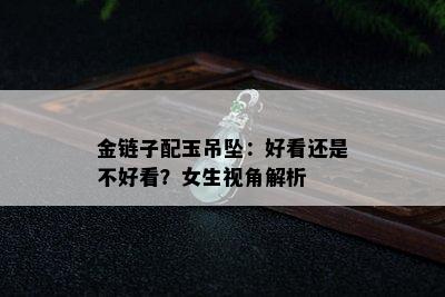 金链子配玉吊坠：好看还是不好看？女生视角解析