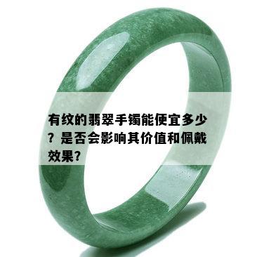 有纹的翡翠手镯能便宜多少？是否会影响其价值和佩戴效果？