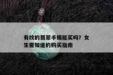 有纹的翡翠手镯能买吗？女生需知道的购买指南