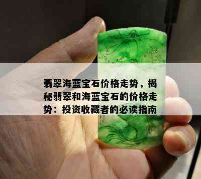 翡翠海蓝宝石价格走势，揭秘翡翠和海蓝宝石的价格走势：投资收藏者的必读指南