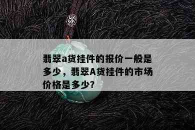 翡翠a货挂件的报价一般是多少，翡翠A货挂件的市场价格是多少？