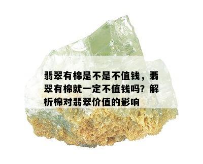 翡翠有棉是不是不值钱，翡翠有棉就一定不值钱吗？解析棉对翡翠价值的影响