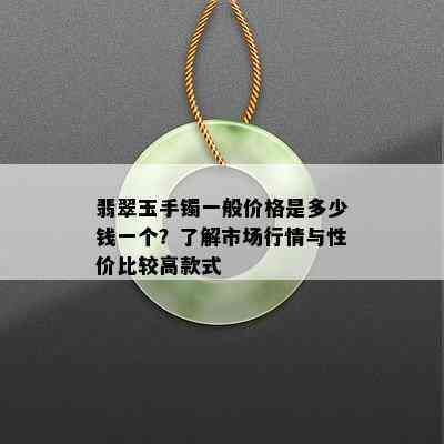 翡翠玉手镯一般价格是多少钱一个？了解市场行情与性价比较高款式