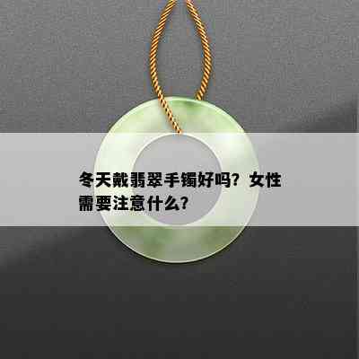 冬天戴翡翠手镯好吗？女性需要注意什么？