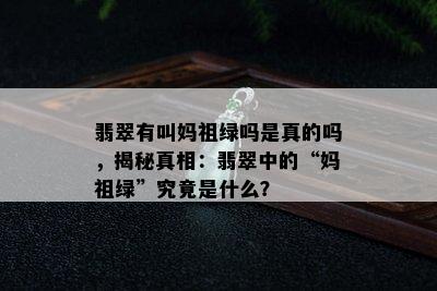 翡翠有叫妈祖绿吗是真的吗，揭秘真相：翡翠中的“妈祖绿”究竟是什么？