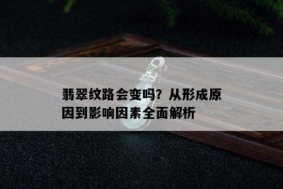 翡翠纹路会变吗？从形成原因到影响因素全面解析