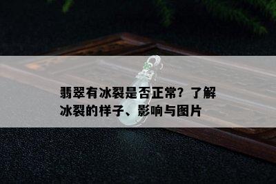 翡翠有冰裂是否正常？了解冰裂的样子、影响与图片