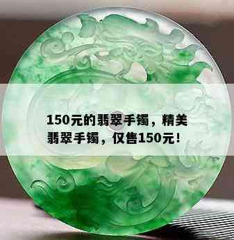 150元的翡翠手镯，精美翡翠手镯，仅售150元！