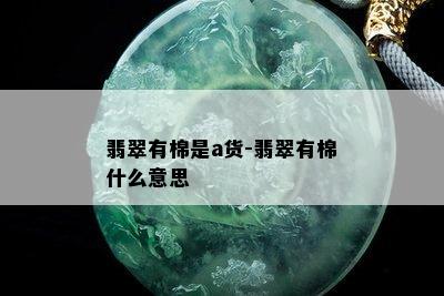 翡翠有棉是a货-翡翠有棉什么意思