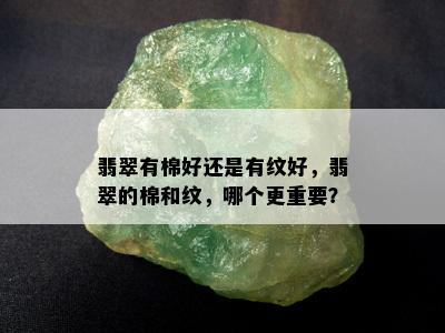 翡翠有棉好还是有纹好，翡翠的棉和纹，哪个更重要？