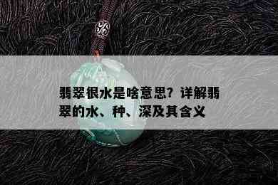 翡翠很水是啥意思？详解翡翠的水、种、深及其含义