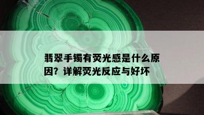 翡翠手镯有荧光感是什么原因？详解荧光反应与好坏