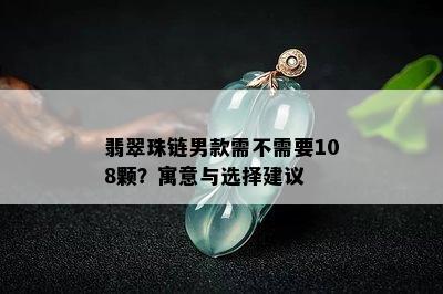 翡翠珠链男款需不需要108颗？寓意与选择建议