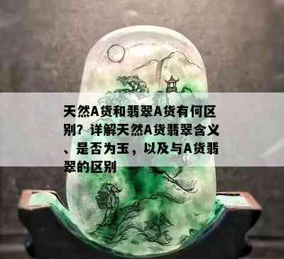 天然A货和翡翠A货有何区别？详解天然A货翡翠含义、是否为玉，以及与A货翡翠的区别