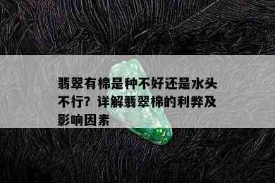 翡翠有棉是种不好还是水头不行？详解翡翠棉的利弊及影响因素