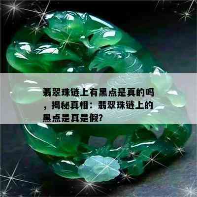 翡翠珠链上有黑点是真的吗，揭秘真相：翡翠珠链上的黑点是真是假？