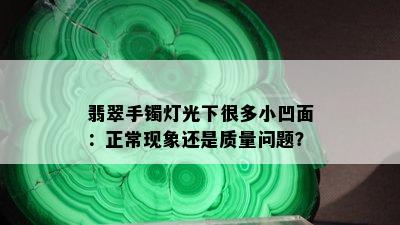 翡翠手镯灯光下很多小凹面：正常现象还是质量问题？