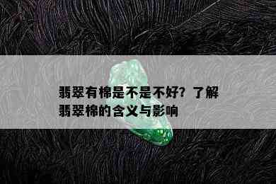 翡翠有棉是不是不好？了解翡翠棉的含义与影响