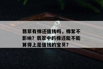 翡翠有棉还值钱吗，棉絮不影响？翡翠中的棉还能不能算得上是值钱的宝贝？