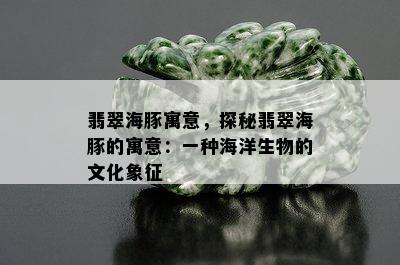 翡翠海豚寓意，探秘翡翠海豚的寓意：一种海洋生物的文化象征