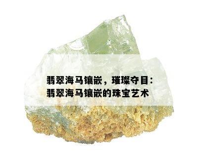 翡翠海马镶嵌，璀璨夺目：翡翠海马镶嵌的珠宝艺术