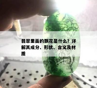 翡翠里面的飘花是什么？详解其成分、形状、含义及材质