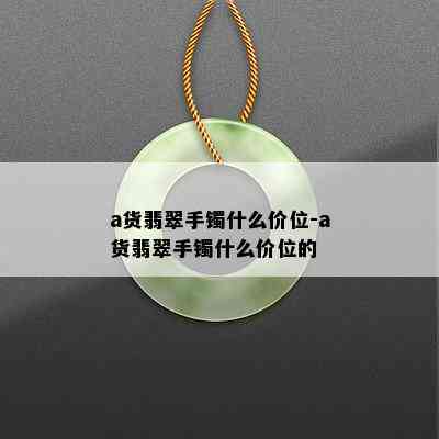 a货翡翠手镯什么价位-a货翡翠手镯什么价位的