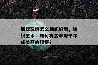 翡翠珠链怎么编织好看，编织艺术：如何将翡翠珠子串成美丽的项链？