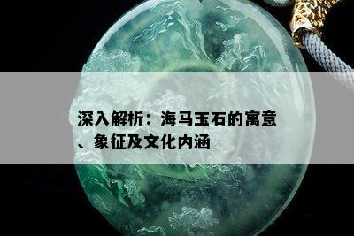 深入解析：海马玉石的寓意、象征及文化内涵