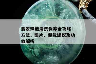 翡翠珠链清洗保养全攻略：方法、图片、佩戴建议及功效解析