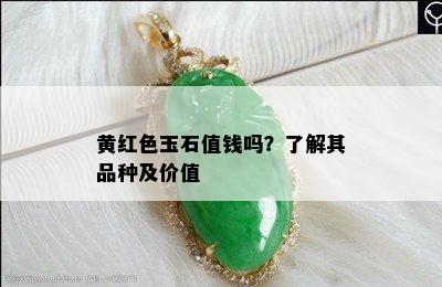 黄红色玉石值钱吗？了解其品种及价值