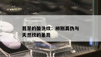 翡翠的酸洗纹：辨别真伪与天然纹的差异