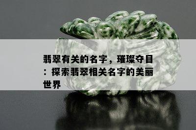 翡翠有关的名字，璀璨夺目：探索翡翠相关名字的美丽世界