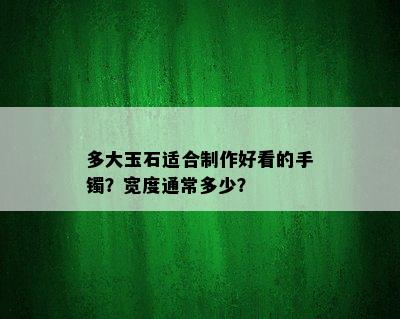 多大玉石适合制作好看的手镯？宽度通常多少？