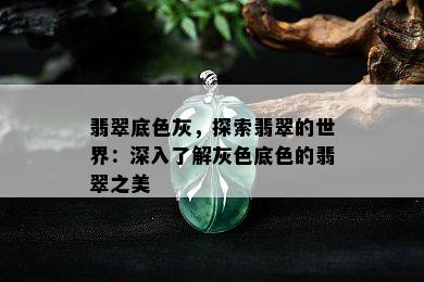 翡翠底色灰，探索翡翠的世界：深入了解灰色底色的翡翠之美