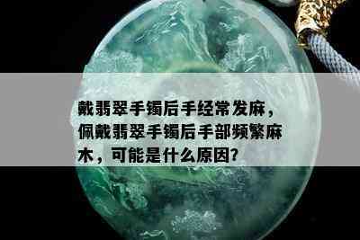 戴翡翠手镯后手经常发麻，佩戴翡翠手镯后手部频繁麻木，可能是什么原因？