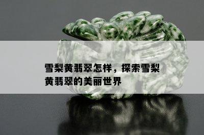 雪梨黄翡翠怎样，探索雪梨黄翡翠的美丽世界