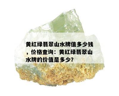 黄红绿翡翠山水牌值多少钱，价格查询：黄红绿翡翠山水牌的价值是多少？