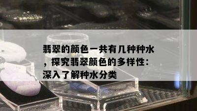 翡翠的颜色一共有几种种水，探究翡翠颜色的多样性：深入了解种水分类